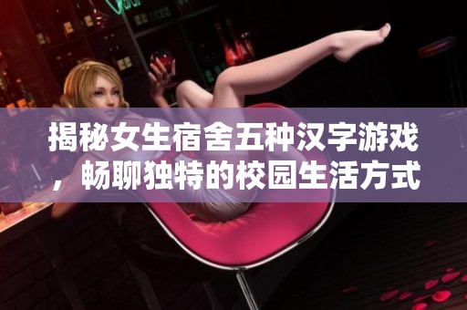 揭秘女生宿舍五种汉字游戏，畅聊独特的校园生活方式