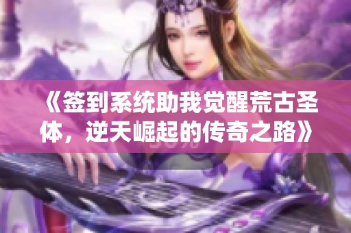《签到系统助我觉醒荒古圣体，逆天崛起的传奇之路》
