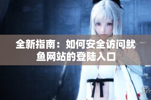 全新指南：如何安全访问鱿鱼网站的登陆入口