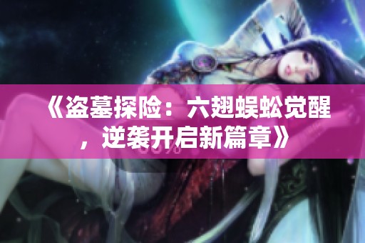 《盗墓探险：六翅蜈蚣觉醒，逆袭开启新篇章》
