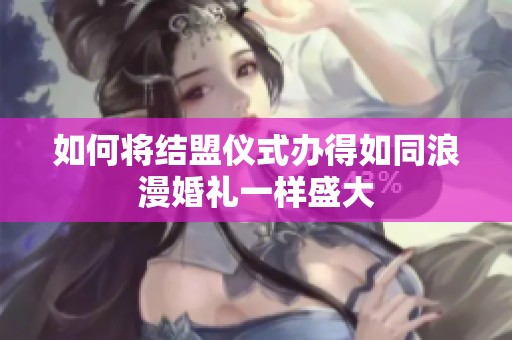 如何将结盟仪式办得如同浪漫婚礼一样盛大