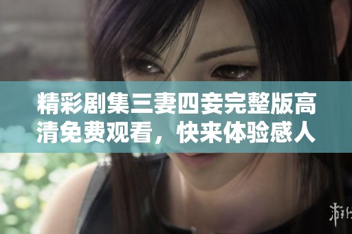 精彩剧集三妻四妾完整版高清免费观看，快来体验感人故事