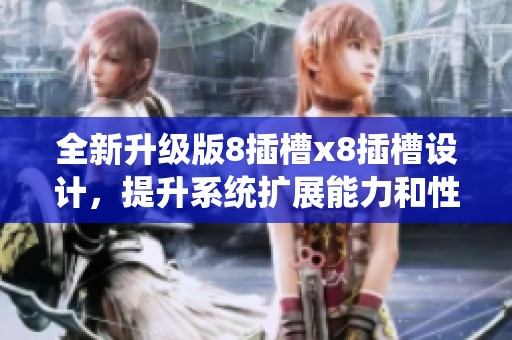 全新升级版8插槽x8插槽设计，提升系统扩展能力和性能表现