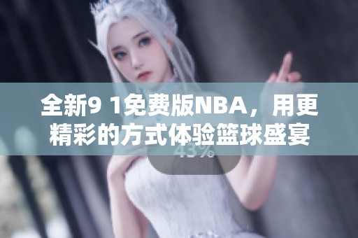 全新9 1免费版NBA，用更精彩的方式体验篮球盛宴
