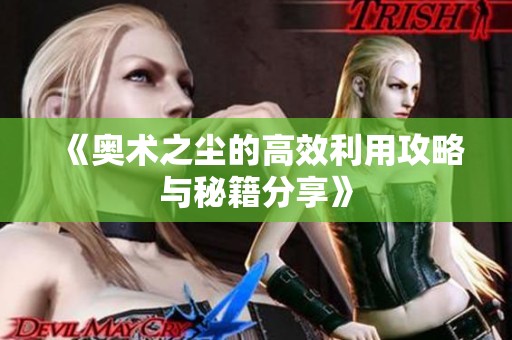 《奥术之尘的高效利用攻略与秘籍分享》