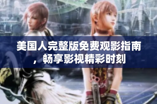 美国人完整版免费观影指南，畅享影视精彩时刻