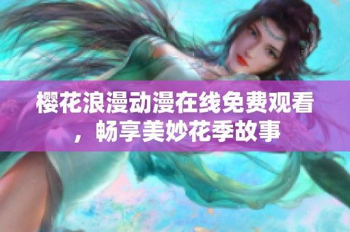 樱花浪漫动漫在线免费观看，畅享美妙花季故事