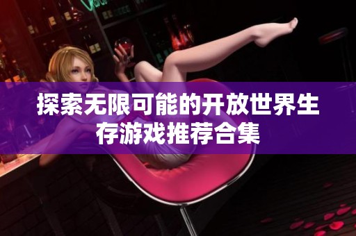 探索无限可能的开放世界生存游戏推荐合集
