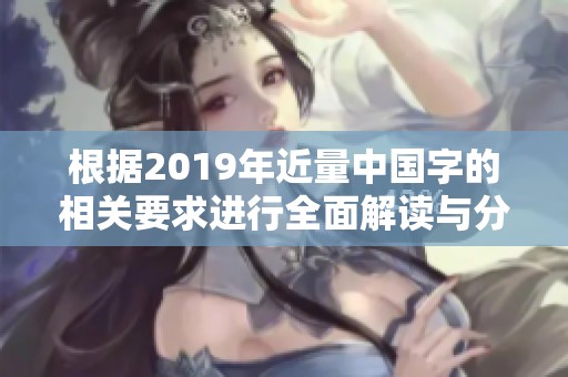 根据2019年近量中国字的相关要求进行全面解读与分析