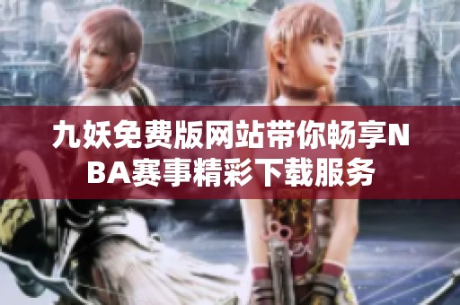 九妖免费版网站带你畅享NBA赛事精彩下载服务