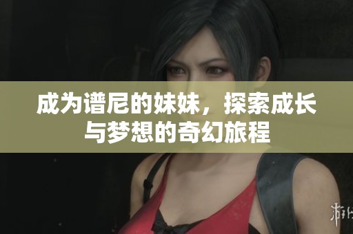 成为谱尼的妹妹，探索成长与梦想的奇幻旅程