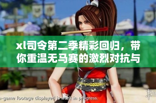 xl司令第二季精彩回归，带你重温无马赛的激烈对抗与策略博弈