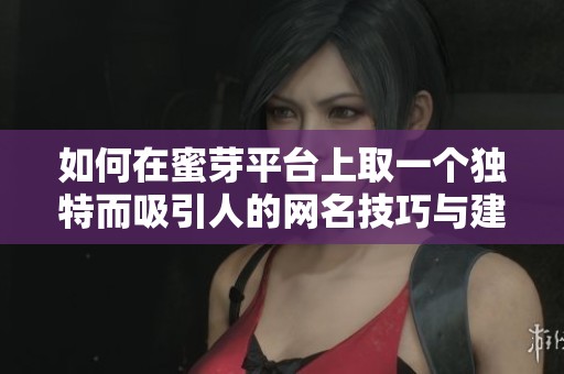 如何在蜜芽平台上取一个独特而吸引人的网名技巧与建议
