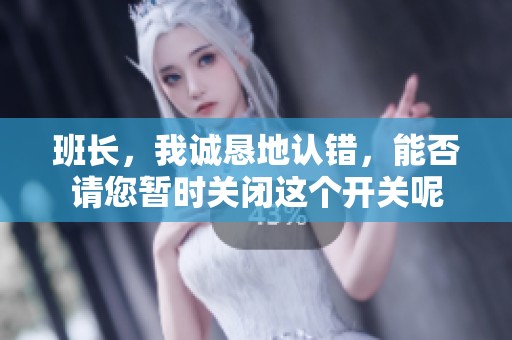 班长，我诚恳地认错，能否请您暂时关闭这个开关呢