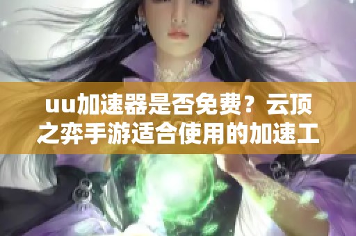 uu加速器是否免费？云顶之弈手游适合使用的加速工具推荐