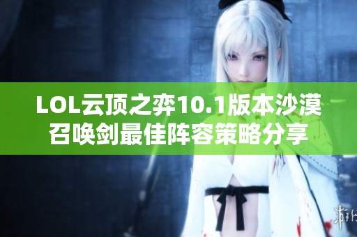 LOL云顶之弈10.1版本沙漠召唤剑最佳阵容策略分享
