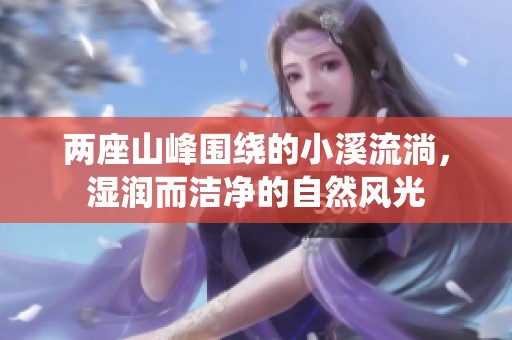 两座山峰围绕的小溪流淌，湿润而洁净的自然风光