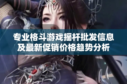专业格斗游戏摇杆批发信息及最新促销价格趋势分析