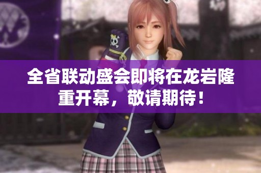 全省联动盛会即将在龙岩隆重开幕，敬请期待！