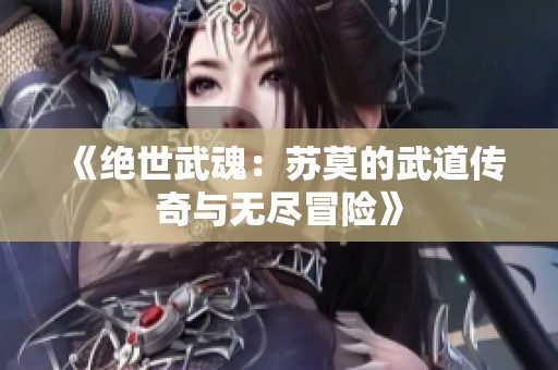 《绝世武魂：苏莫的武道传奇与无尽冒险》