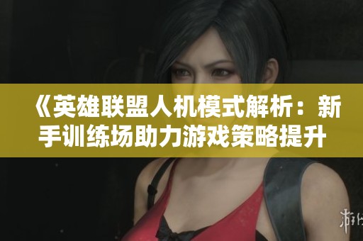 《英雄联盟人机模式解析：新手训练场助力游戏策略提升》