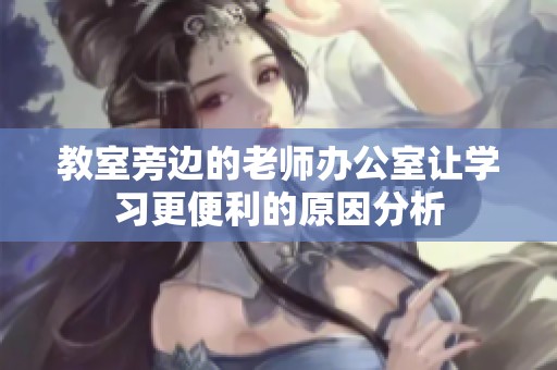 教室旁边的老师办公室让学习更便利的原因分析