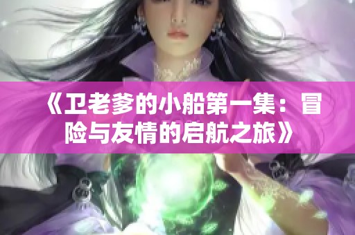 《卫老爹的小船第一集：冒险与友情的启航之旅》