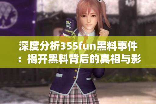 深度分析355fun黑料事件：揭开黑料背后的真相与影响