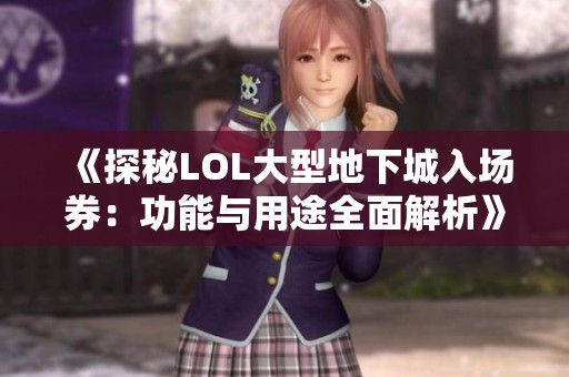 《探秘LOL大型地下城入场券：功能与用途全面解析》