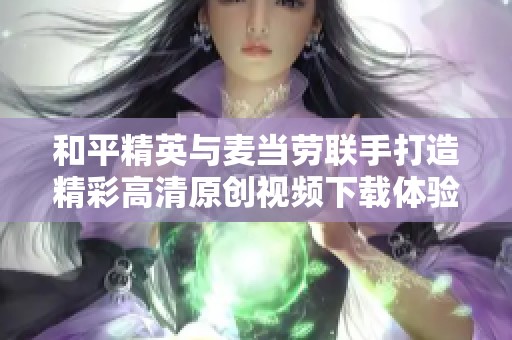 和平精英与麦当劳联手打造精彩高清原创视频下载体验