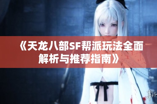 《天龙八部SF帮派玩法全面解析与推荐指南》