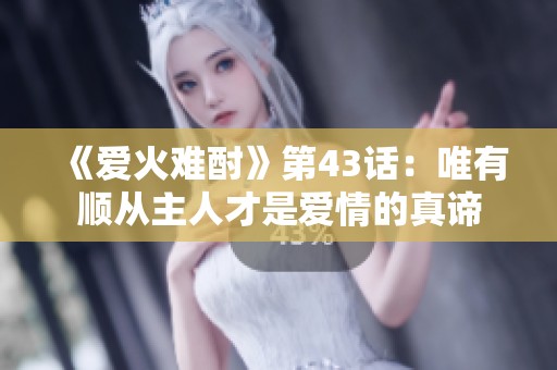 《爱火难酎》第43话：唯有顺从主人才是爱情的真谛