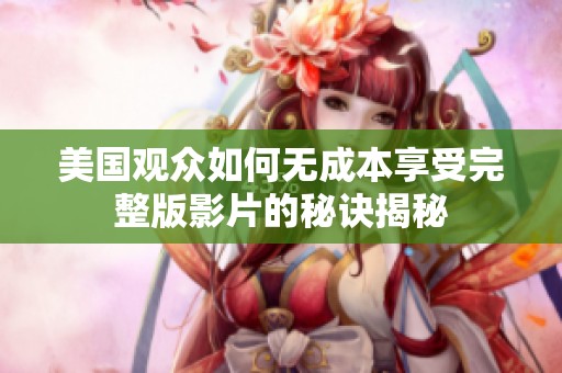 美国观众如何无成本享受完整版影片的秘诀揭秘