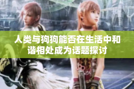人类与狗狗能否在生活中和谐相处成为话题探讨