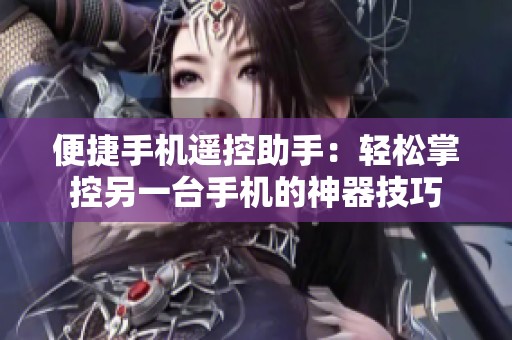 便捷手机遥控助手：轻松掌控另一台手机的神器技巧