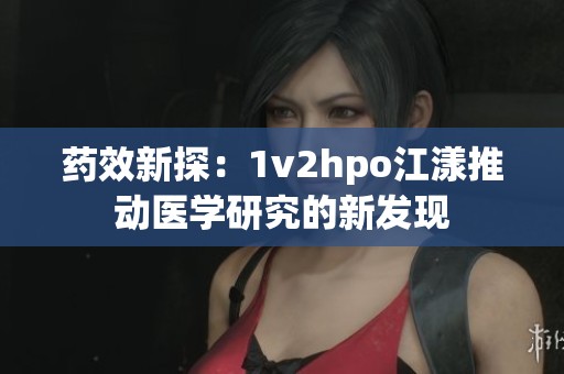 药效新探：1v2hpo江漾推动医学研究的新发现