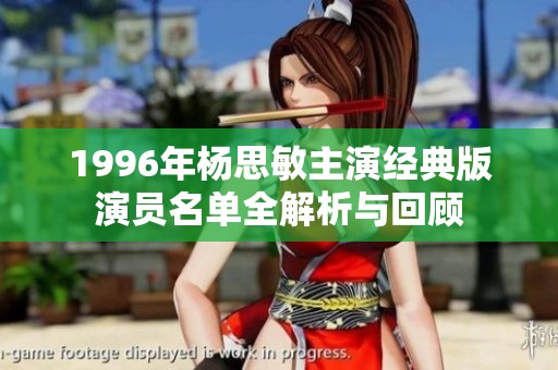 1996年杨思敏主演经典版演员名单全解析与回顾