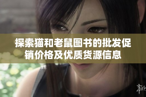 探索猫和老鼠图书的批发促销价格及优质货源信息