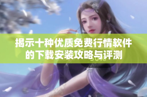揭示十种优质免费行情软件的下载安装攻略与评测