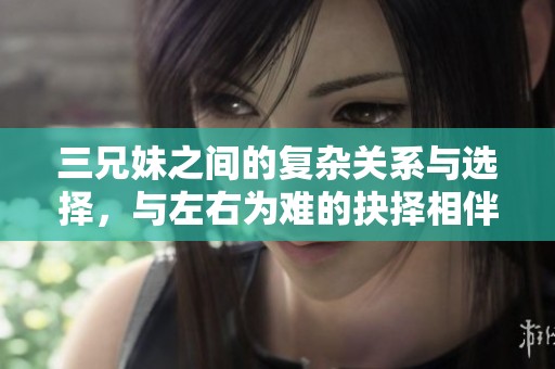 三兄妹之间的复杂关系与选择，与左右为难的抉择相伴