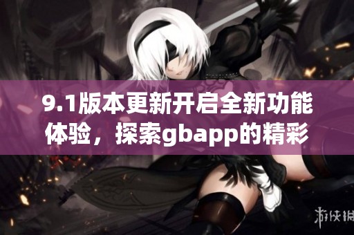 9.1版本更新开启全新功能体验，探索gbapp的精彩新境界