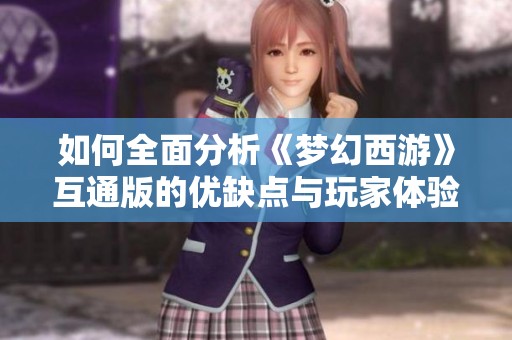 如何全面分析《梦幻西游》互通版的优缺点与玩家体验