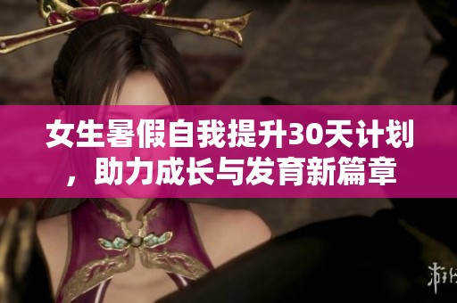 女生暑假自我提升30天计划，助力成长与发育新篇章