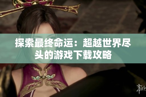 探索最终命运：超越世界尽头的游戏下载攻略