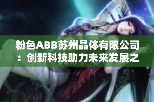 粉色ABB苏州晶体有限公司：创新科技助力未来发展之路