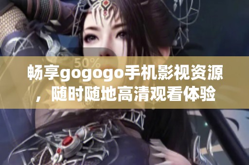 畅享gogogo手机影视资源，随时随地高清观看体验