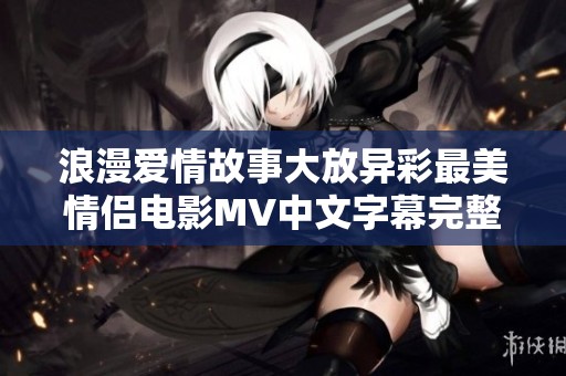 浪漫爱情故事大放异彩最美情侣电影MV中文字幕完整版