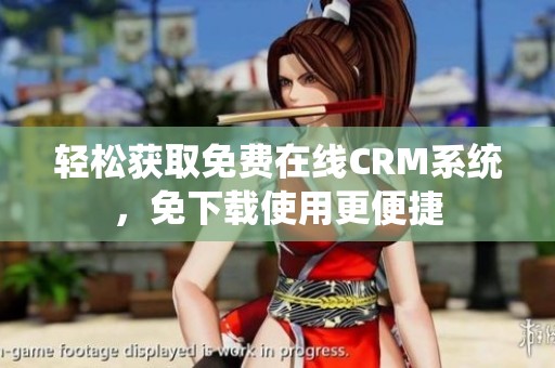 轻松获取免费在线CRM系统，免下载使用更便捷
