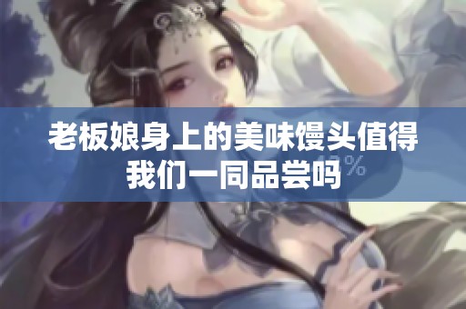 老板娘身上的美味馒头值得我们一同品尝吗