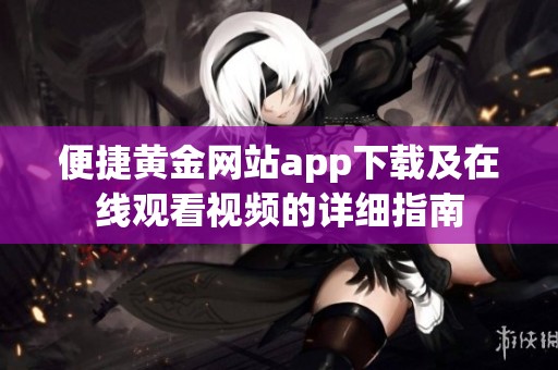 便捷黄金网站app下载及在线观看视频的详细指南